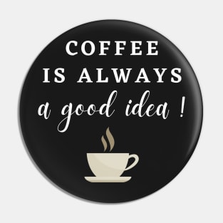 Coffee is always a Good Idea! Pin