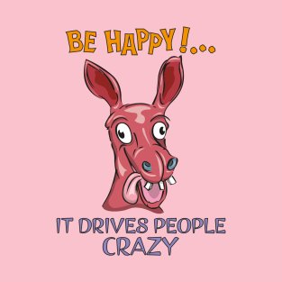 Be happy!...It drives people crazy T-Shirt