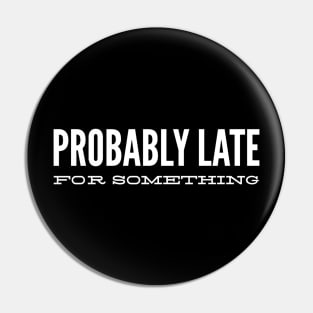 Probably Late For Something - Funny Sayings Pin