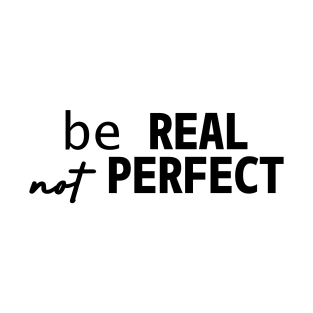 be REAL not PERFECT Quote T-Shirt