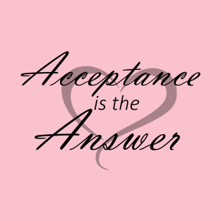 Acceptance is the Answer with Heart T-Shirt