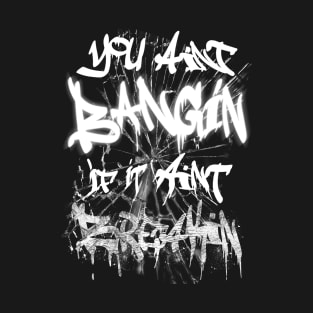 You aint BANGIN T-Shirt