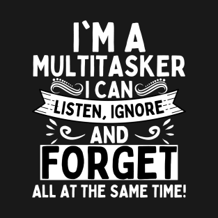 I'm A Multitasker I Can Listen Ignore And Forget T-Shirt