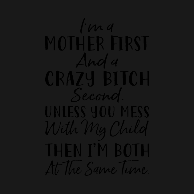 Im A Mother First And A Crazy Bitch Second Unless You Mess With My Child Then Im Both At The Same Time Mother by hathanh2