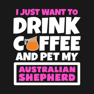 I just want to drink coffee and pet my Australian Shepherd T-Shirt