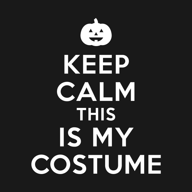 Keep Calm This IS My Costume by shamdesign