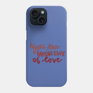 You Are Worthy of Love Phone Case