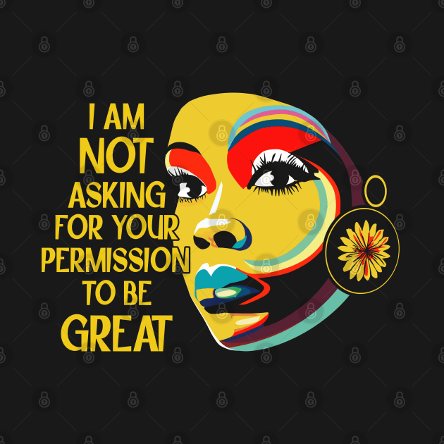 Black History I'm Not Asking For Your Permission To Be Great by Apocatnipse Meow