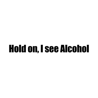 Hold on I see Alcohol T-Shirt