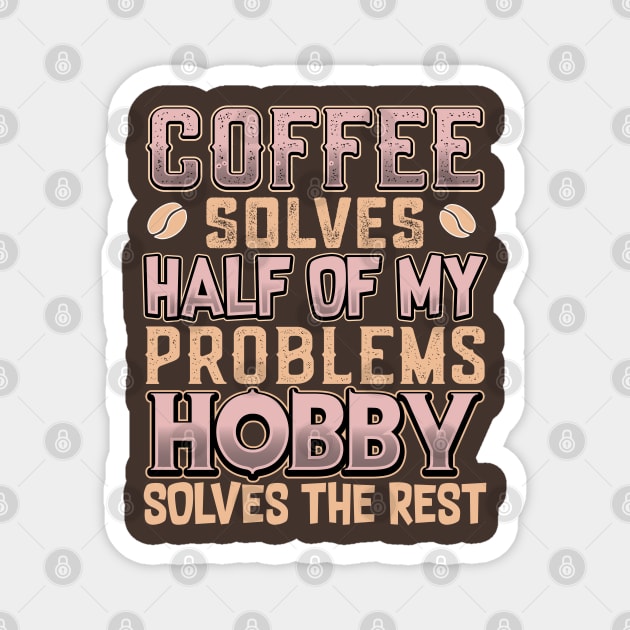 Coffee Solves Half of My Problems Hobby Solves the Rest Magnet by KUH-WAI-EE