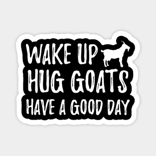 Goat - Wake up hug goats have a good day Magnet