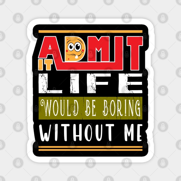 Admit It Life Would Be Boring Without Me Magnet by ArticArtac