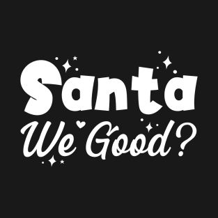 Santa We Good?, Funny Christmas Gift T-Shirt