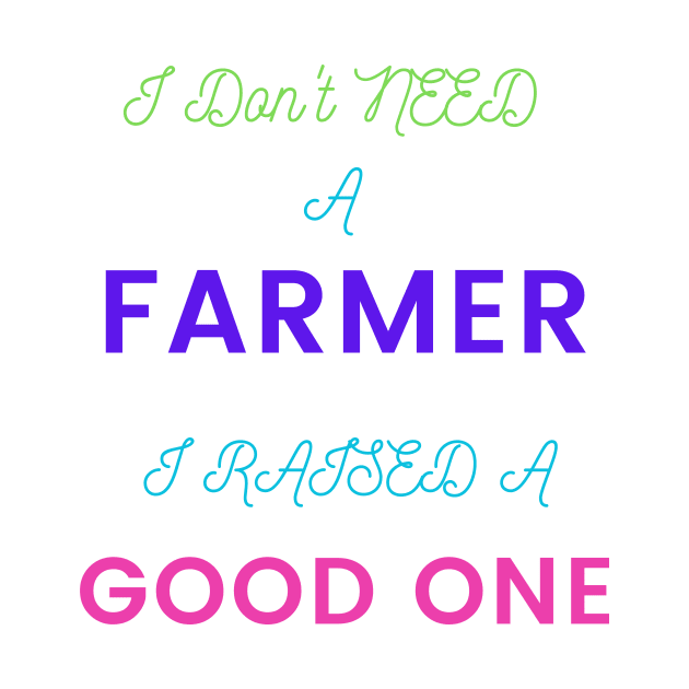 I Don't Need a Farmer, I Raised a Good One by DeesMerch Designs