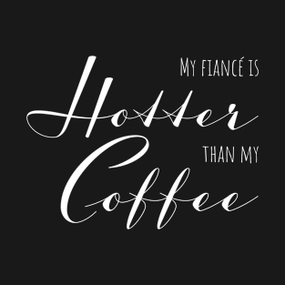 My fiancé is hotter than my coffee - gift for Coffee lovers T-Shirt