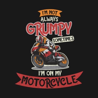 I'm Not always Grumpy, Sometimes I'm on my Motorcycle T-Shirt