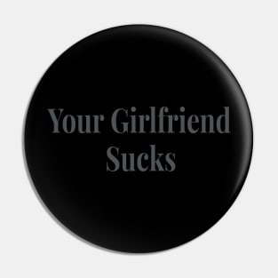 Your Girlfriend sucks original trendy Pin