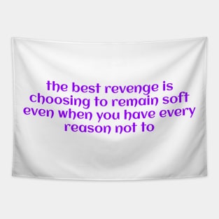 the best revenge is choosing to remain soft even when you have every reason not to Tapestry