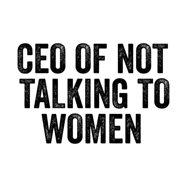 CEO Of Not Talking To Women T-Shirt, Humor T-shirt, Funny Gift, Funny Meme by CamavIngora