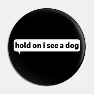 Dog Distraction - Hold On I See A Dog Pin