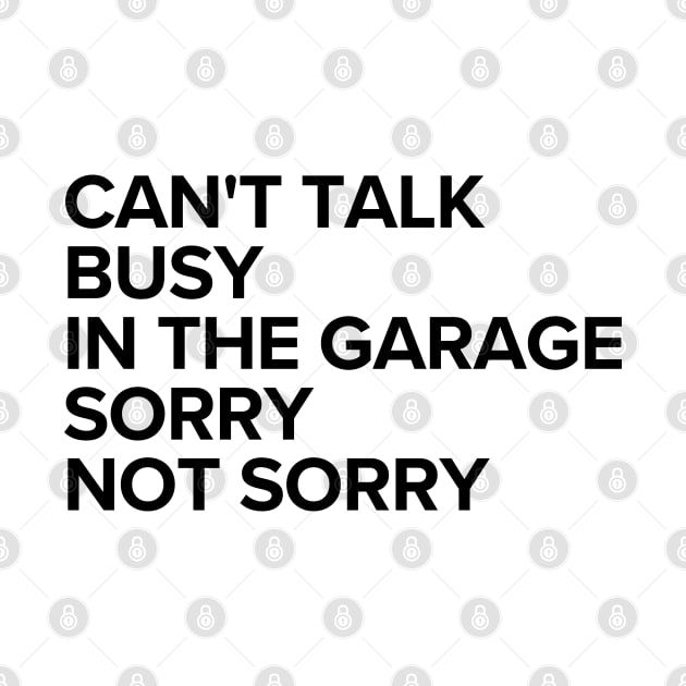 Can't talk, busy in the garage. Sorry, not sorry. by GraphicEngine