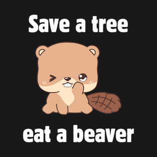 Save a tree. Eat a beaver! T-Shirt