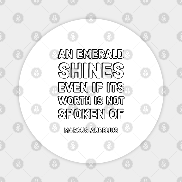 An emerald shines even if its worth is not spoken of – Marcus Aurelius Stoic Quotes - Stoic - Magnet | TeePublic An emerald shines even if its worth is not spoken of – Marcus Aurelius Stoic Quotes - Stoic - Magnet | TeePublic