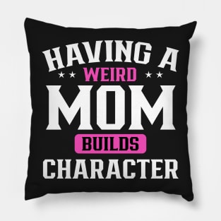 Having a weird mom builds character Pillow