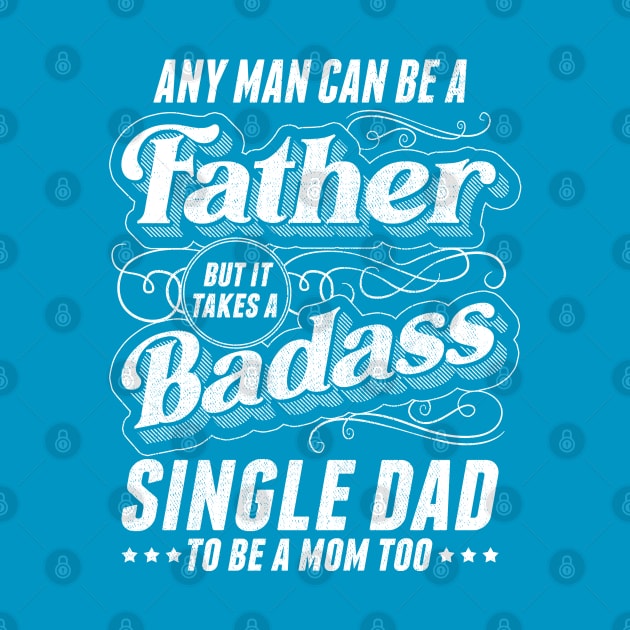 Any Man Can Be Father Takes A Badass Single Dad Be A Mom Too by creative