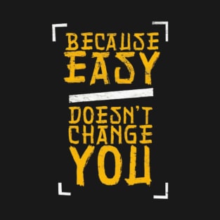 because easy doesn't change you T-Shirt