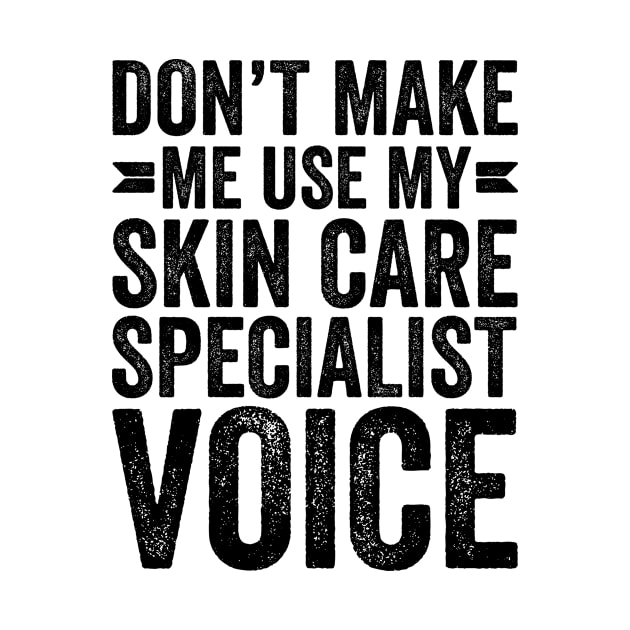 Don't Make Me Use My Skin Care Specialist Voice by Saimarts