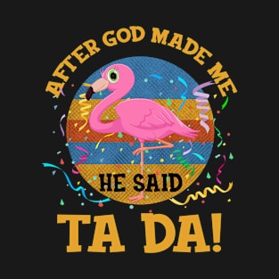 After God Made Me He Said Tada Flamingo T-Shirt