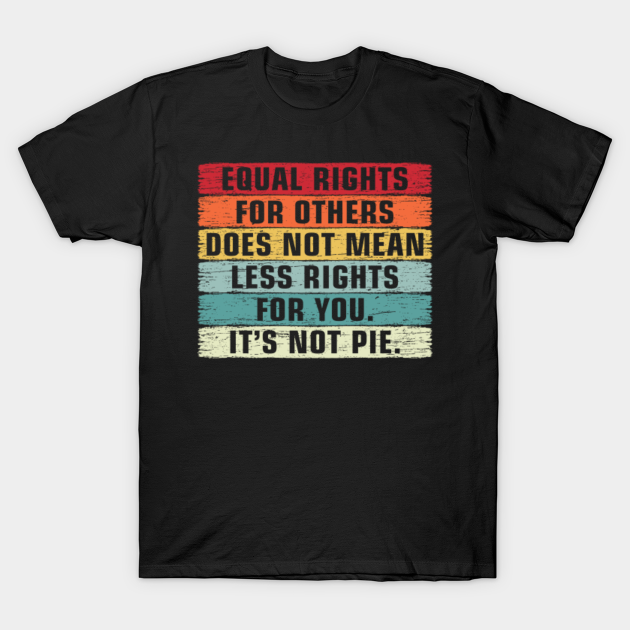 Vintage Equality - Equal Rights For Others It's Not Pie - Equal Rights - T-Shirt