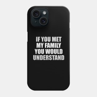 If you met my family you would understand Phone Case