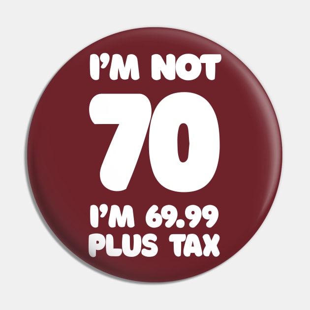 I'm Not 70 - I'm 69.99 Plus Tax - Funny Birthday Design Pin by DankFutura