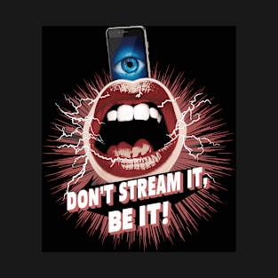 Don't stream it, be it! T-Shirt