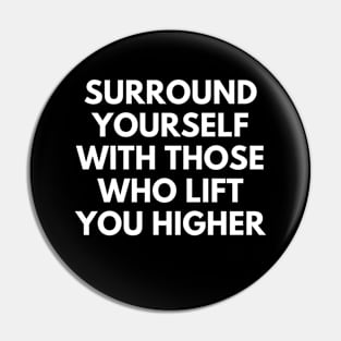 Surround Yourself With Those Who Lift You Higher Pin