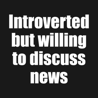 Introverted but willing to discuss news T-Shirt