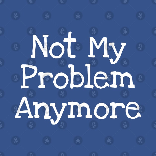 Not My Problem Anymore by TIHONA