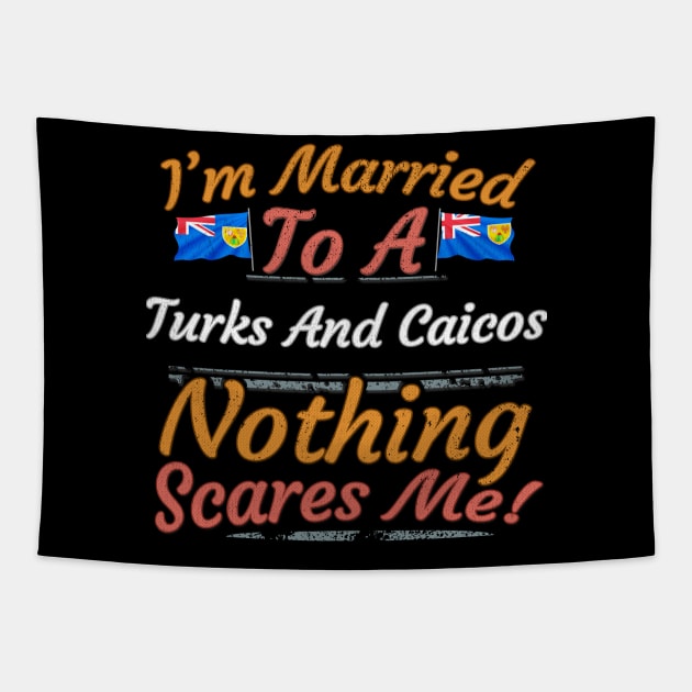 I'm Married To A Turks And Caicos Nothing Scares Me - Gift for Turks And Caicos From Turks And Caicos Americas,Caribbean, Tapestry by Country Flags