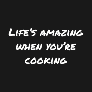 Life's Amazing When You're Cooking T-Shirt