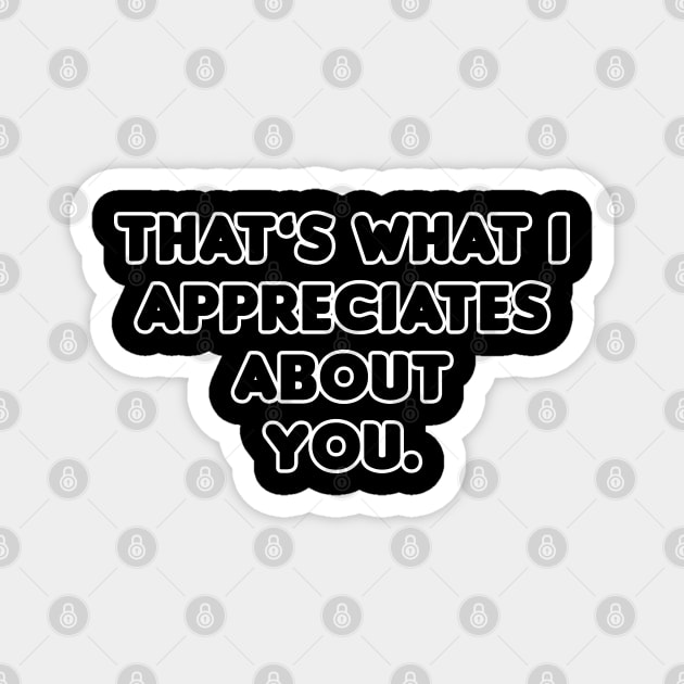 That's What I Appreciates About You Magnet by HellraiserDesigns