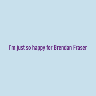 I'm just so happy for Brendan Fraser T-Shirt