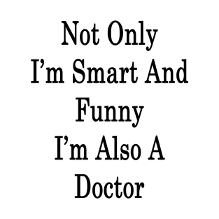 Not Only I'm Smart And Funny I'm Also A Doctor T-Shirt