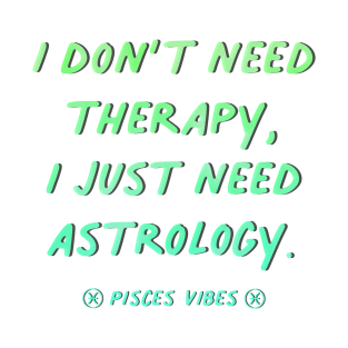 I don't need therapy Pisces funny quotes zodiac astrology signs horoscope T-Shirt