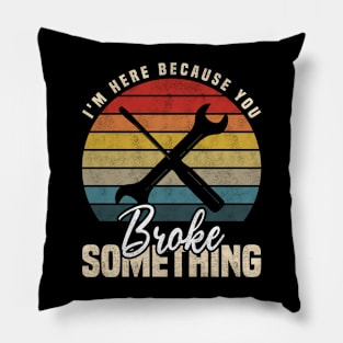 I'm Here Because You Broke Something, Funny Mechanic And Handyman Pillow