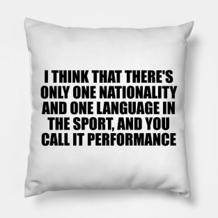 I think that there's only one nationality and one language in the sport, and you call it performance Pillow