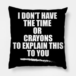 i don't have the time or crayons to explain this to you Pillow