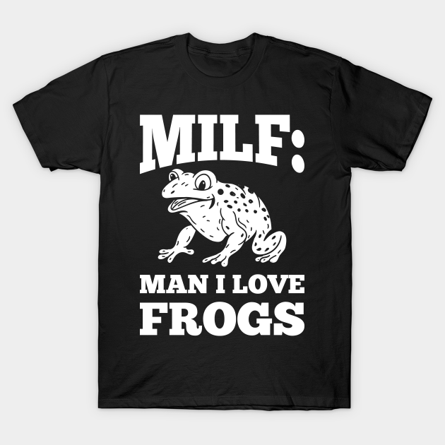 Discover MILF: Man I Love Frogs Funny Saying Frog-Amphibian Lovers - Milf - T-Shirt