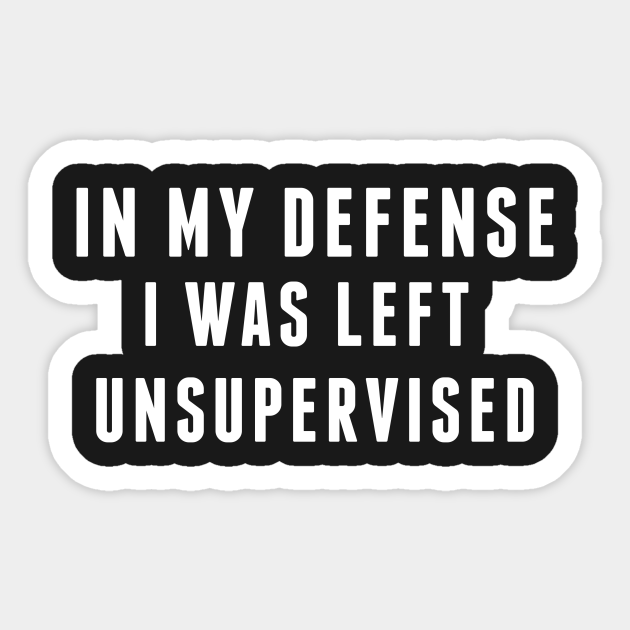 Naughty - In My Defense I Was Left Unsupervised - Funny Joke Statement Humor Quotes Slogan - Naughty - Sticker | TeePublic Naughty - In My Defense I Was Left Unsupervised - Funny Joke Statement Humor Quotes Slogan - Naughty - Sticker | TeePublic